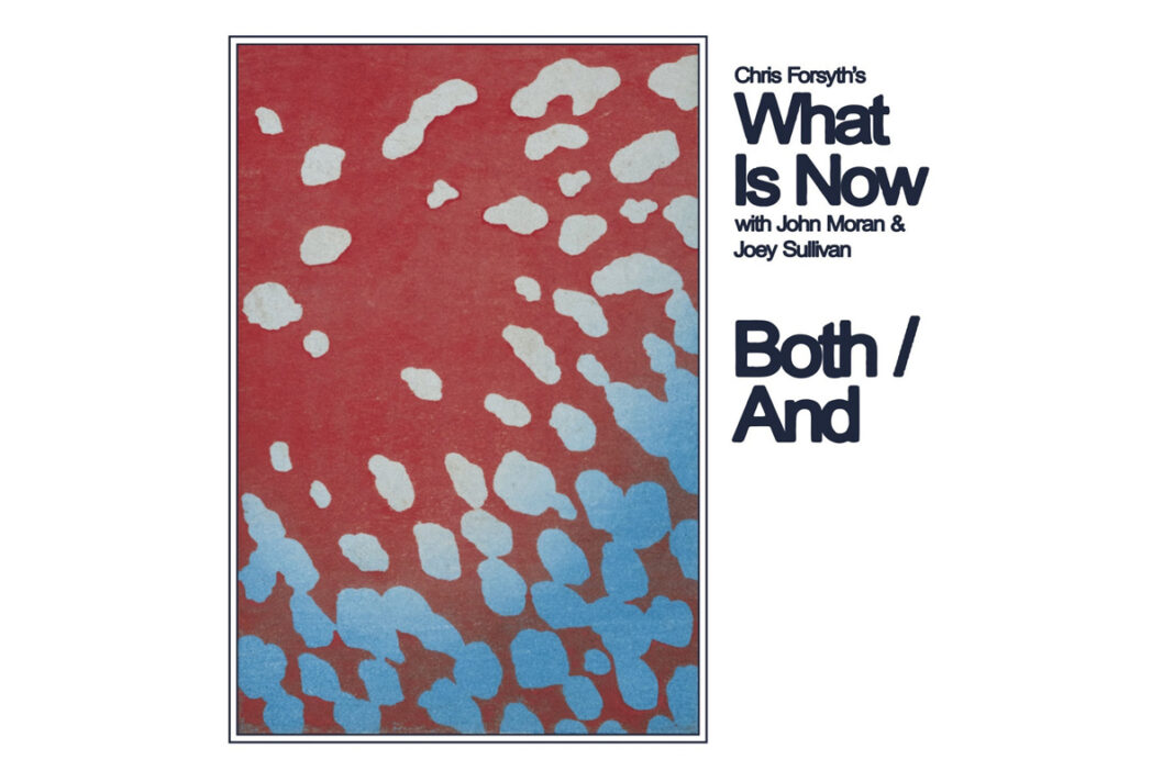 Chris Forsyth’s WHAT IS NOW – Both / And Chris Forsyth’s WHAT IS NOW – Both / And
